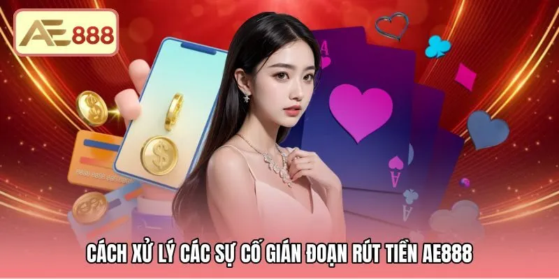 Các bước xử lý sự cố rút tiền AE888 nhanh chóng