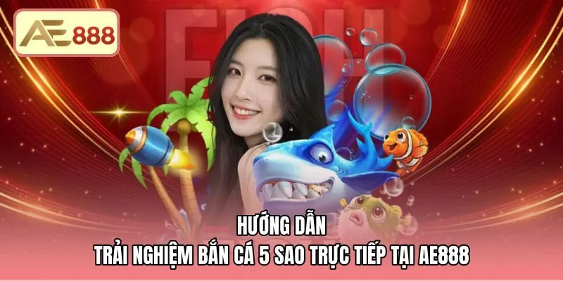 Các bước tham gia bắn cá 5 sao trực tiếp tại AE888
